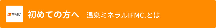 初めての方へ 温泉ミネラルIFMC.とは